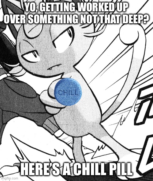Alolan Meowth Pose | Yo, getting worked up over something not that deep? Here’s a chill pill | image tagged in pokemon | made w/ Imgflip meme maker