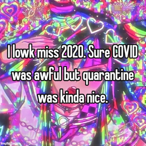 We were cringe but we were happy | image tagged in 2020,covid 19,cringe,tiktok,real | made w/ Imgflip meme maker