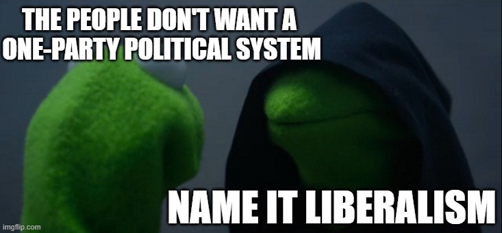 Name it "liberalism" | THE PEOPLE DON'T WANT A 
ONE-PARTY POLITICAL SYSTEM; NAME IT LIBERALISM | image tagged in liberal,liberals,liberal vs conservative,democratic socialism,fascist,communist socialist | made w/ Imgflip meme maker