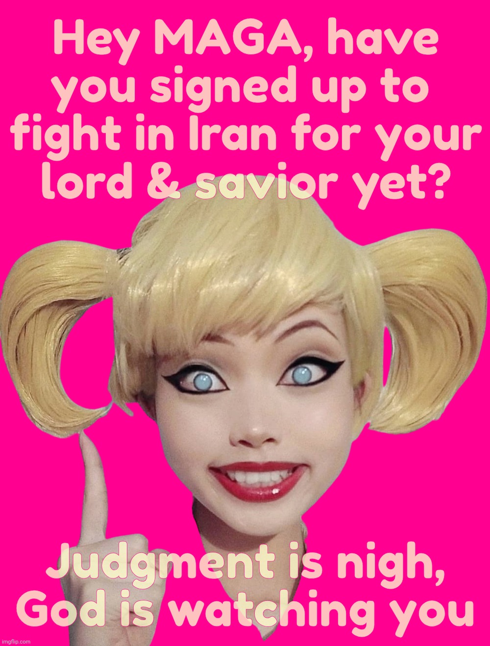 Where's the line of MAGAts signing up to go fight in the Apocalypse for their orange messiah? | Hey MAGA, have you signed up to 
fight in Iran for your
lord & savior yet? Judgment is nigh,
God is watching you | image tagged in harley quinn,iran war,where's the magats signing up,not willing to fight for their messiah,maga hypocrisy,bloated wimps | made w/ Imgflip meme maker