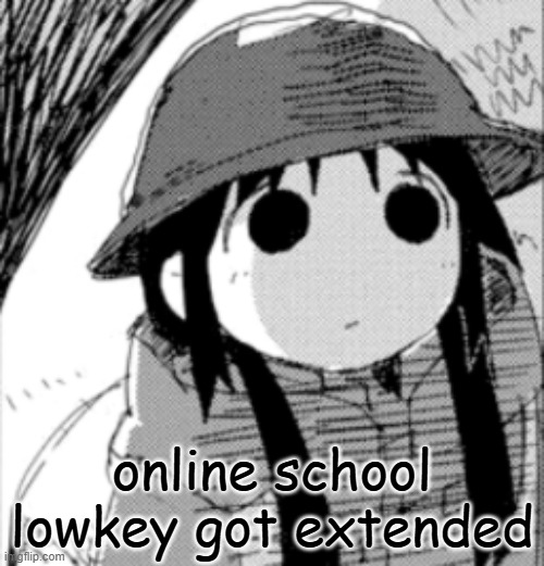 chito | online school lowkey got extended | image tagged in chito | made w/ Imgflip meme maker