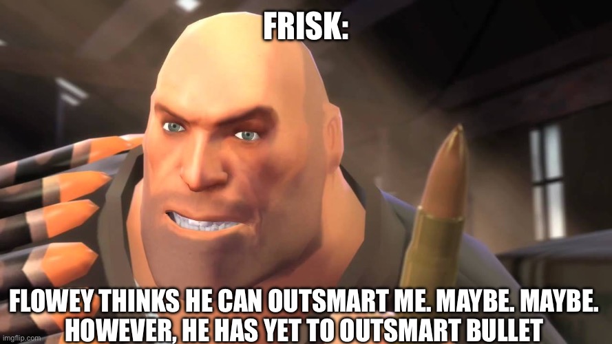 I have yet to meet one who can outsmart bullet | Frisk: Flowey thinks he can outsmart me. Maybe. Maybe.
However, he has yet to outsmart bullet | image tagged in i have yet to meet one who can outsmart bullet | made w/ Imgflip meme maker