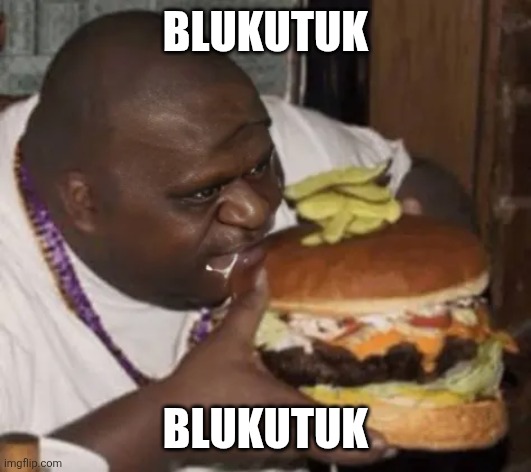 Blukutuk; Blukutuk | image tagged in memes,burger,greed | made w/ Imgflip meme maker