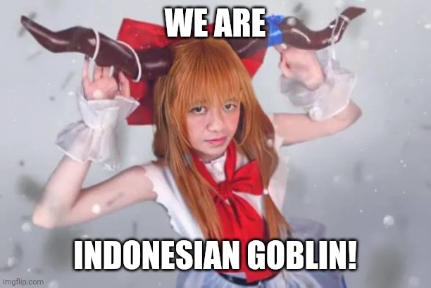 We are; Indonesian goblin! | image tagged in memes,goblin,girls | made w/ Imgflip meme maker