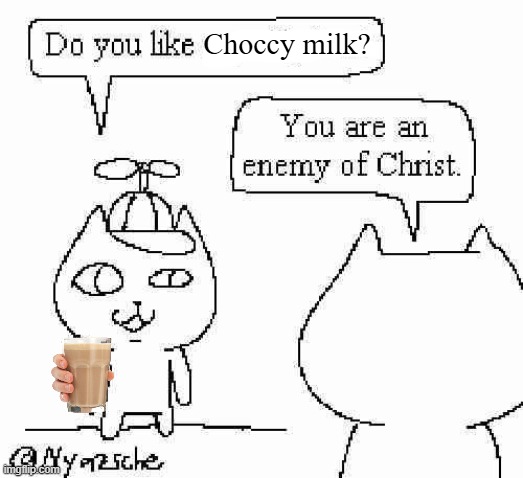 This is what the hate twoards choccy milk feels like to me. | Choccy milk? | image tagged in you are an enemy of christ,have some choccy milk,choccy milk | made w/ Imgflip meme maker