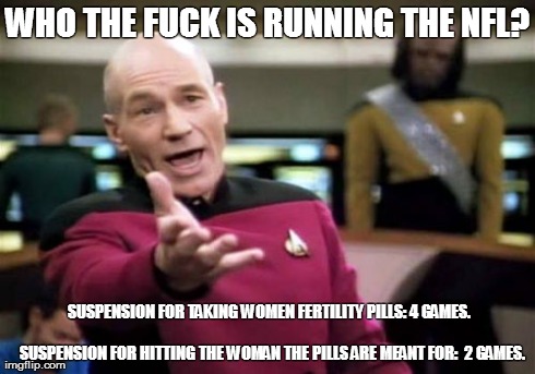 Picard Wtf Meme | WHO THE F**K IS RUNNING THE NFL? SUSPENSION FOR TAKING WOMEN FERTILITY PILLS: 4 GAMES.                                                       | image tagged in memes,picard wtf,AdviceAnimals | made w/ Imgflip meme maker