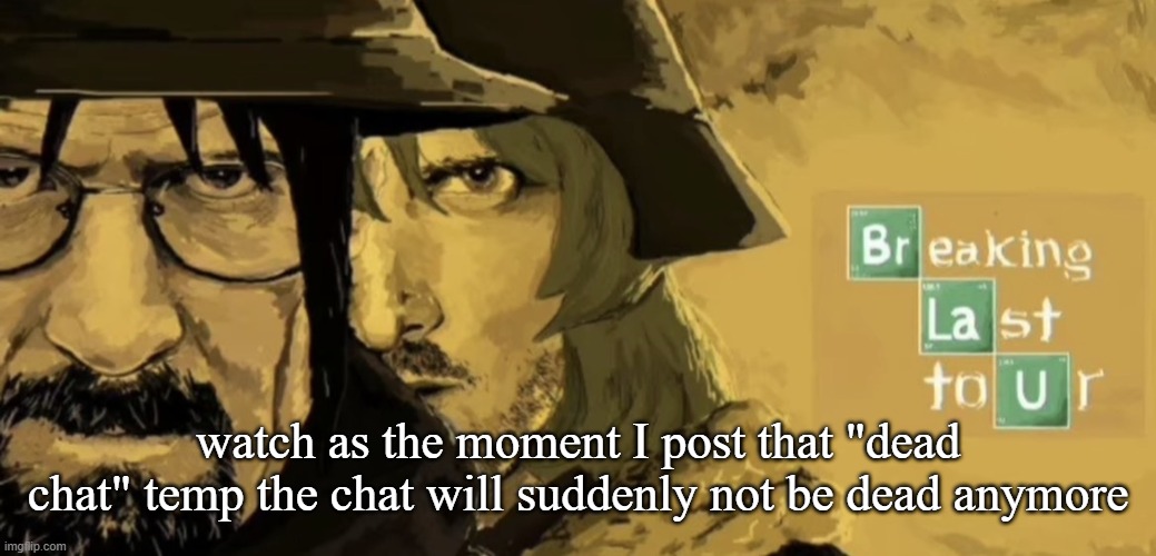 Breaking Last Tour | watch as the moment I post that "dead chat" temp the chat will suddenly not be dead anymore | image tagged in breaking last tour | made w/ Imgflip meme maker