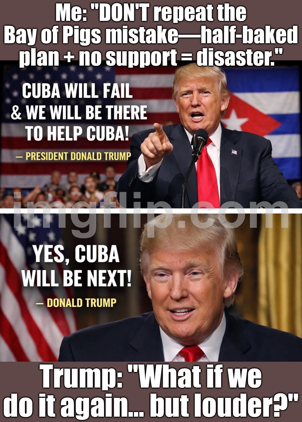 When you reuse JFK’s Bay of Pigs playbook:; Half-baked regime change, no plan B… and act shocked when it blows up in your face. | Me: "DON'T repeat the Bay of Pigs mistake—half-baked plan + no support = disaster."; Trump: "What if we do it again… but louder?" | image tagged in donald trump,jfk,president trump,cuba,foreign policy,history memes | made w/ Imgflip meme maker