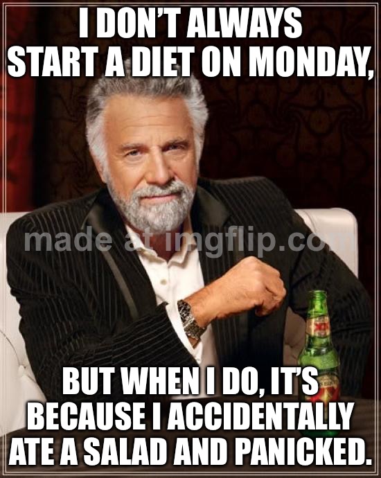 I DON’T ALWAYS START A DIET ON MONDAY, BUT WHEN I DO, IT’S BECAUSE I ACCIDENTALLY ATE A SALAD AND PANICKED. | I DON’T ALWAYS START A DIET ON MONDAY, BUT WHEN I DO, IT’S BECAUSE I ACCIDENTALLY ATE A SALAD AND PANICKED. | image tagged in memes,the most interesting man in the world,food,dieting,diet,mondays | made w/ Imgflip meme maker