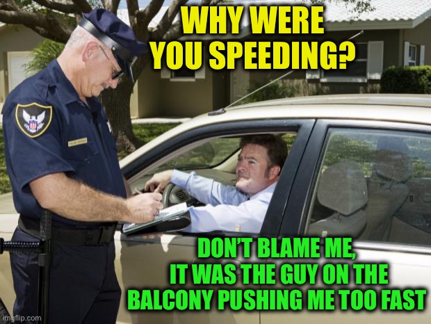 speeding ticket | Why were you speeding? Don’t blame me,
 it was the guy on the balcony pushing me too fast | image tagged in speeding ticket | made w/ Imgflip meme maker