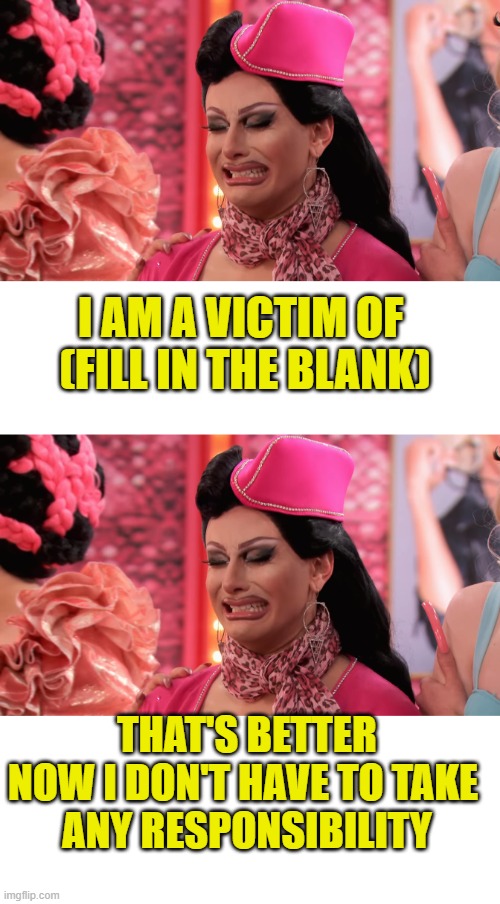 You can be a victim too | I am a victim of 
(fill in the blank); That's better
Now I don't have to take 
any responsibility | image tagged in responsibility | made w/ Imgflip meme maker