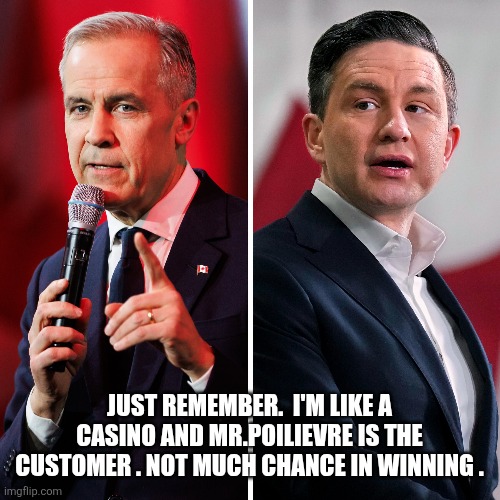 Canadian politics | Just remember.  I'm like a casino and Mr.Poilievre is the customer . Not much chance in winning . | image tagged in political meme | made w/ Imgflip meme maker
