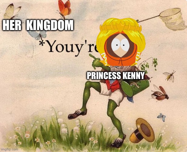 Youyre not helping! | Her  kingdom; Princess Kenny | image tagged in youy're | made w/ Imgflip meme maker