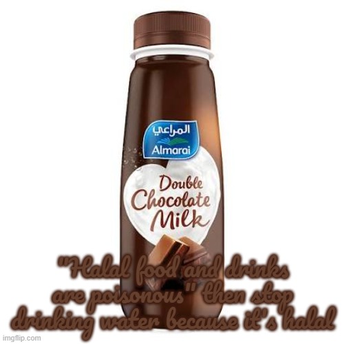 Almarai Double Chocolate Milk | "Halal food and drinks are poisonous" then stop drinking water because it's halal | image tagged in almarai double chocolate milk | made w/ Imgflip meme maker