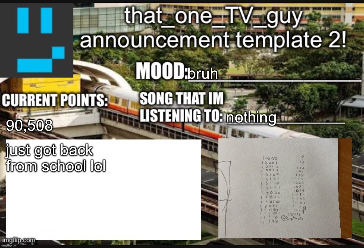 that_one_TV_guy new announcement template | bruh; nothing; 90,508; just got back from school lol | image tagged in that_one_tv_guy new announcement template | made w/ Imgflip meme maker