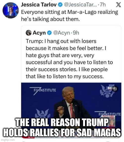 The real reason Trump holds rallies for sad magas | made w/ Imgflip meme maker