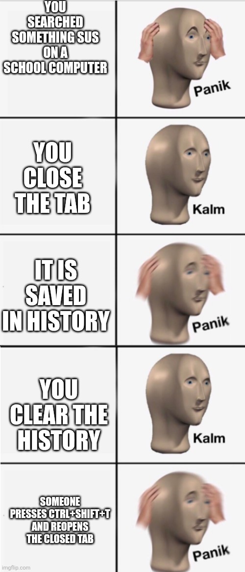 Panik 5 panel | You searched something sus on a school computer; You close the tab; It is saved in history; You clear the history; Someone presses Ctrl+Shift+T and reopens the closed tab | image tagged in panik 5 panel,sus | made w/ Imgflip meme maker