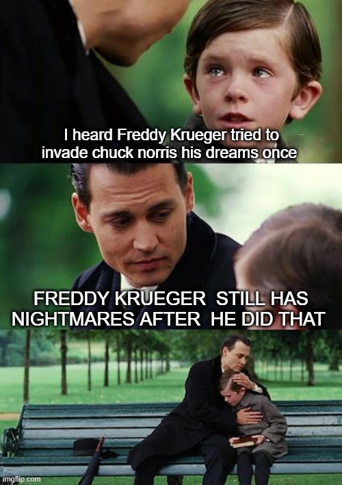Freddy wasn't the same after he tried  that | I heard Freddy Krueger tried to invade chuck norris his dreams once; Freddy Krueger  still has nightmares after  he did that | image tagged in memes,finding neverland,surprised pikachu,freddy krueger,nightmare,chuck norris | made w/ Imgflip meme maker