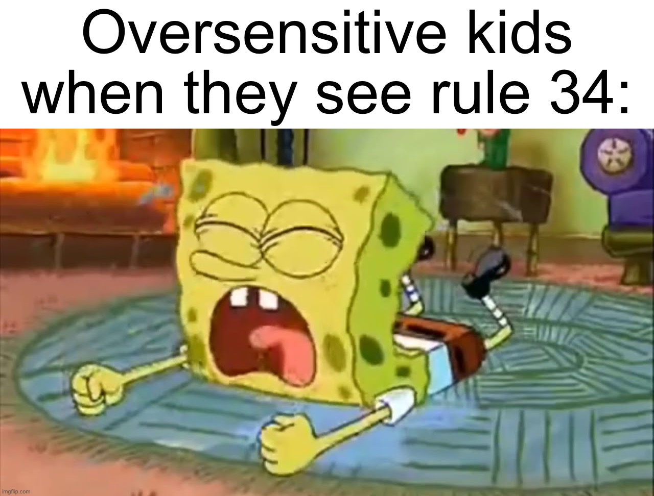 Oversensitive kids when they see rule 34 | Oversensitive kids when they see rule 34: | image tagged in spongebob temper tantrum,rule 34 | made w/ Imgflip meme maker