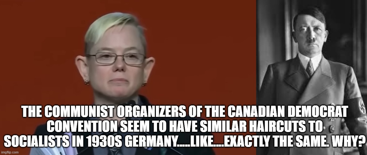 Similarities between Nazi germany haircuts and 2026 communist Canadian haircuts | The communist organizers of the Canadian democrat convention seem to have similar haircuts to socialists in 1930s germany.....like....exactly the same. why? | image tagged in nazi,hitler,germany,soviet,communism | made w/ Imgflip meme maker