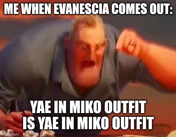 Every new Yae in HoYo games... | Me when Evanescia comes out:; Yae in Miko outfit is Yae in Miko outfit | image tagged in mr incredible mad | made w/ Imgflip meme maker