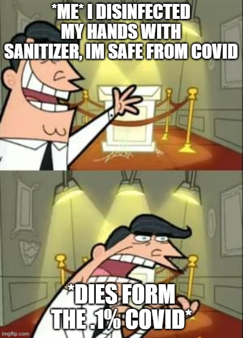 Hmmm.... | *me* I disinfected my hands with sanitizer, im safe from covid; *dies form the .1% covid* | image tagged in memes | made w/ Imgflip meme maker