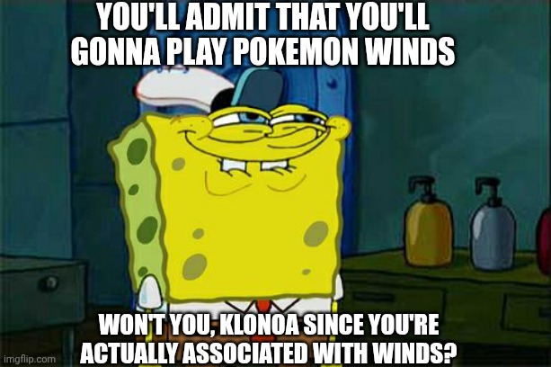Don't You Squidward Meme | You'll admit that you'll gonna play Pokemon Winds; Won't you, Klonoa since you're actually associated with winds? | image tagged in memes,don't you squidward,klonoa,pokemon,connection | made w/ Imgflip meme maker