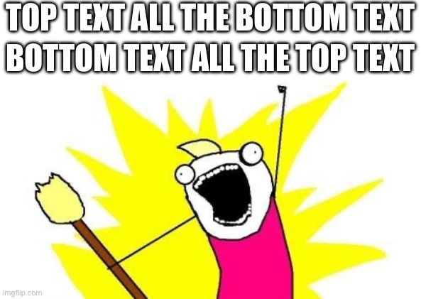 Text | top text all the bottom text; bottom text all the top text | image tagged in memes,x all the y,top text,bottom text,text,goofy ahh | made w/ Imgflip meme maker