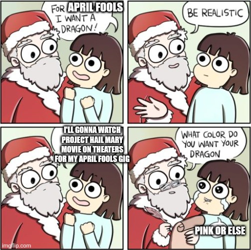 For Christmas I Want a Dragon | April fools; I'll gonna watch Project Hail Mary movie on theaters for my April Fools gig; Pink or else | image tagged in for christmas i want a dragon,project hail mary,hype,binge watching,april fools | made w/ Imgflip meme maker
