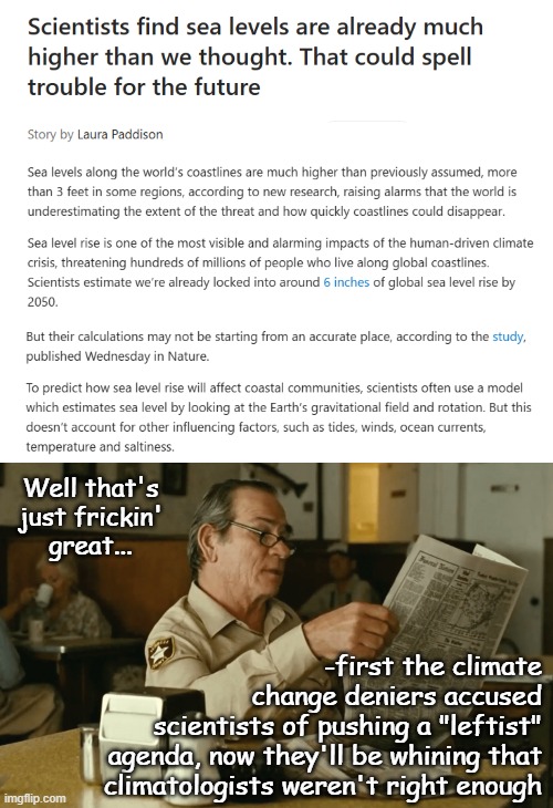 Start a clock on the whine-180... | Well that's
just frickin'
great... -first the climate
change deniers accused
scientists of pushing a "leftist"
agenda, now they'll be whining that
climatologists weren't right enough | image tagged in tommy reads,climate change,global warming,sea level rise,since when is not wanting to be flooded out a leftist pov | made w/ Imgflip meme maker
