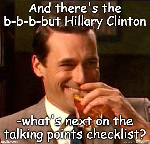 And there's the b-b-b-but Hillary Clinton -what's next on the talking points checklist? | image tagged in laughing don draper | made w/ Imgflip meme maker