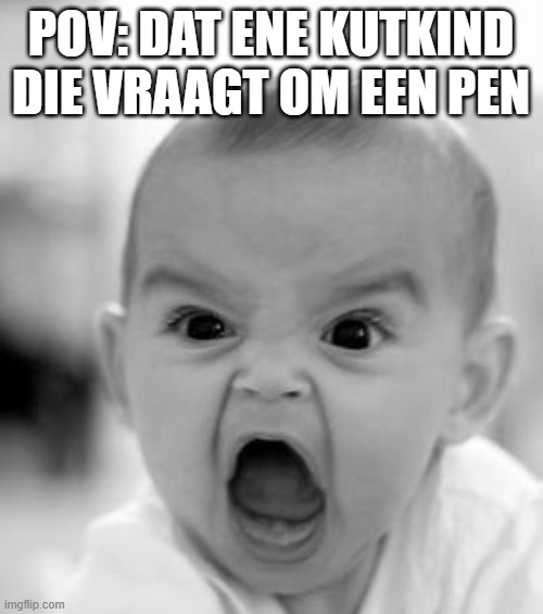 Pov: that one kid | pov: dat ene kutkind die vraagt om een pen | image tagged in memes,angry baby | made w/ Imgflip meme maker