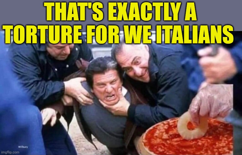 No Pineapple on Pizza! | That's exactly a torture for we Italians | image tagged in sopranos pineapple pizza | made w/ Imgflip meme maker