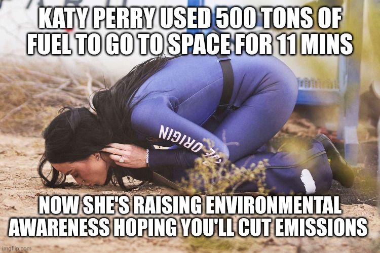 Katy Perry kissing soil | Katy perry used 500 tons of fuel to go to space for 11 mins; Now she's raising environmental awareness hoping you'll cut emissions | image tagged in katy perry kissing soil | made w/ Imgflip meme maker
