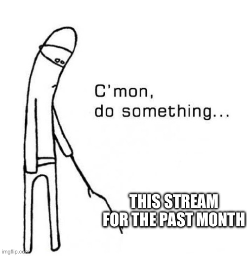 Ded stream | This stream for the past month | image tagged in cmon do something,summer | made w/ Imgflip meme maker
