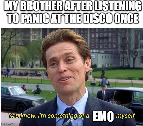 i have mental issues (i promise) | my brother after listening to panic at the disco once; emo | image tagged in you know i'm something of a _ myself | made w/ Imgflip meme maker