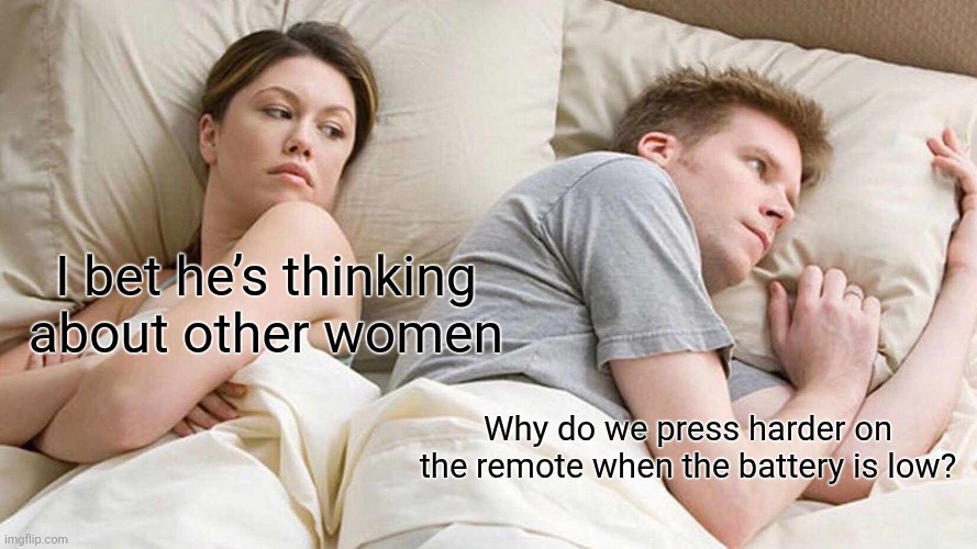 I Bet He's Thinking About Other Women Meme | I bet he’s thinking about other women; Why do we press harder on the remote when the battery is low? | image tagged in memes,i bet he's thinking about other women | made w/ Imgflip meme maker