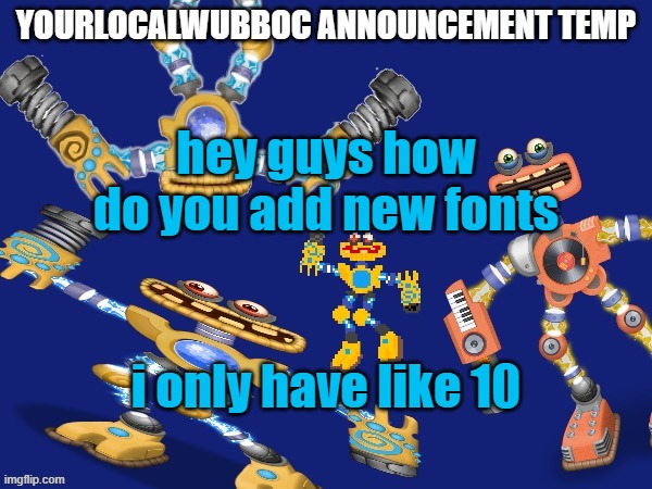 YourLocalWubboc Announcement Temp | hey guys how do you add new fonts; i only have like 10 | image tagged in yourlocalwubboc announcement temp | made w/ Imgflip meme maker