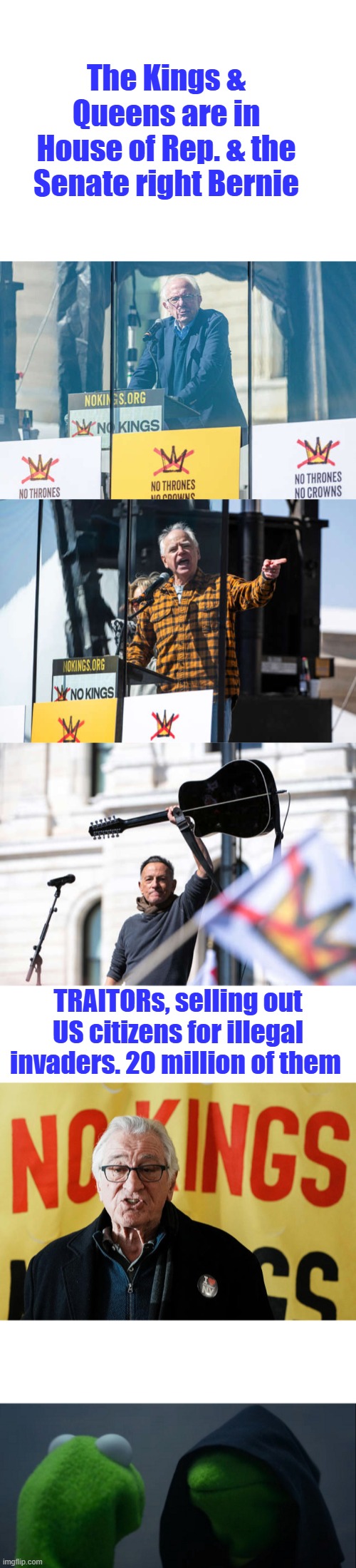 US is at war these people are traitors | The Kings & Queens are in House of Rep. & the Senate right Bernie; TRAITORs, selling out US citizens for illegal invaders. 20 million of them | image tagged in memes,evil kermit | made w/ Imgflip meme maker