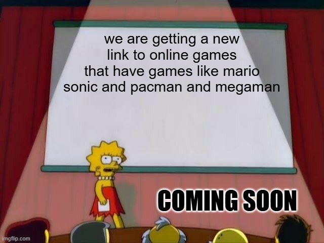 this is happening | we are getting a new link to online games that have games like mario sonic and pacman and megaman; coming soon | image tagged in lisa simpson's presentation | made w/ Imgflip meme maker