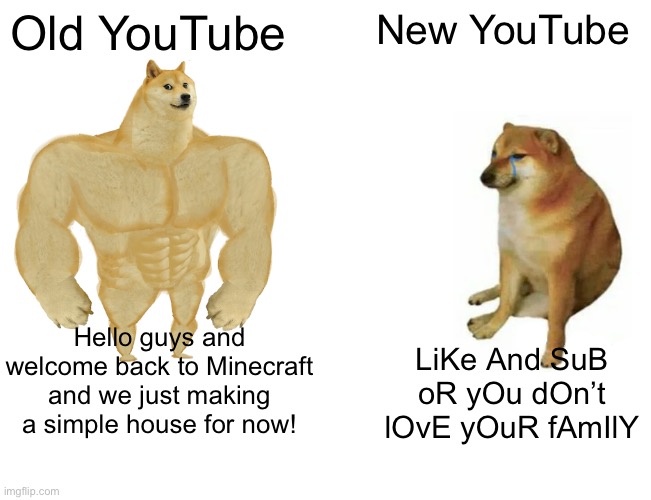 Well hopefully it doesn’t get worse | Old YouTube; New YouTube; Hello guys and welcome back to Minecraft and we just making a simple house for now! LiKe And SuB oR yOu dOn’t lOvE yOuR fAmIlY | image tagged in memes,buff doge vs cheems,youtube | made w/ Imgflip meme maker