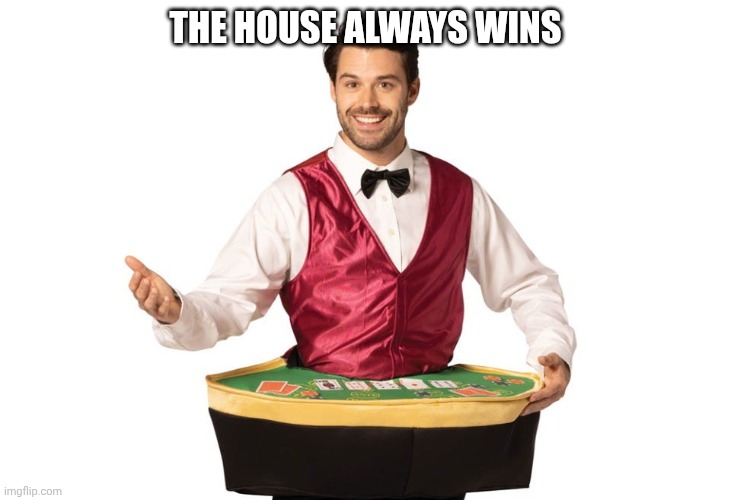 The House Always Wins | The house always wins | image tagged in memes | made w/ Imgflip meme maker