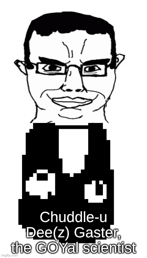 i am not proud of this work | Chuddle-u Dee(z) Gaster, the GOYal scientist | image tagged in w d gaster | made w/ Imgflip meme maker