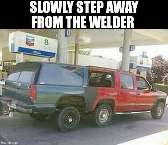 Slowly Step Away From The Welder | Slowly Step away
From the welder | image tagged in chrisjoines1 | made w/ Imgflip meme maker