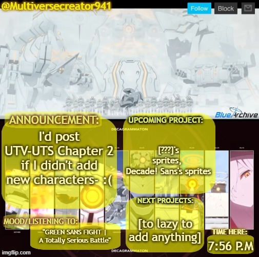 bruh | [???]'s sprites, 
Decade! Sans's sprites; I'd post UTV-UTS Chapter 2 if I didn't add new characters- :(; [to lazy to add anything]; "GREEN SANS FIGHT | A Totally Serious Battle"; 7:56 P.M | image tagged in mc941's decagrammaton-project announcement temp blue archive | made w/ Imgflip meme maker