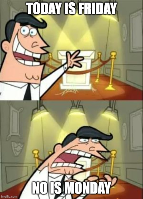 This Is Where I'd Put My Trophy If I Had One Meme | today is friday; no is monday | image tagged in memes,this is where i'd put my trophy if i had one | made w/ Imgflip meme maker