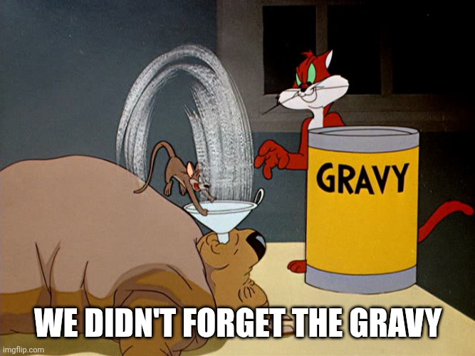Don't Forget The Gravy | We didn't forget the gravy | image tagged in don't forget the gravy | made w/ Imgflip meme maker