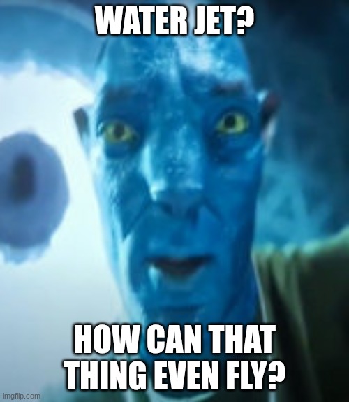 Bad crop? Bro were gonna starve | water jet? how can that thing even fly? | image tagged in bad crop bro were gonna starve | made w/ Imgflip meme maker