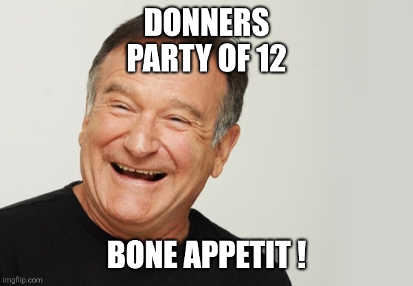 Robin Williams | Donners
Party of 12 Bone appetit ! | image tagged in robin williams | made w/ Imgflip meme maker