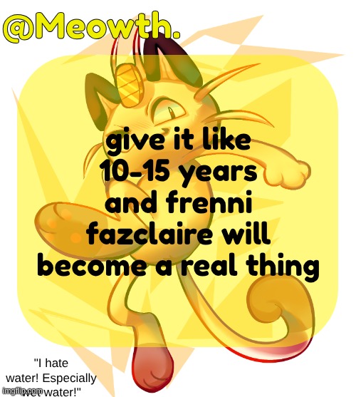 or that shit bot from haydee | give it like 10-15 years and frenni fazclaire will become a real thing | image tagged in meowth | made w/ Imgflip meme maker